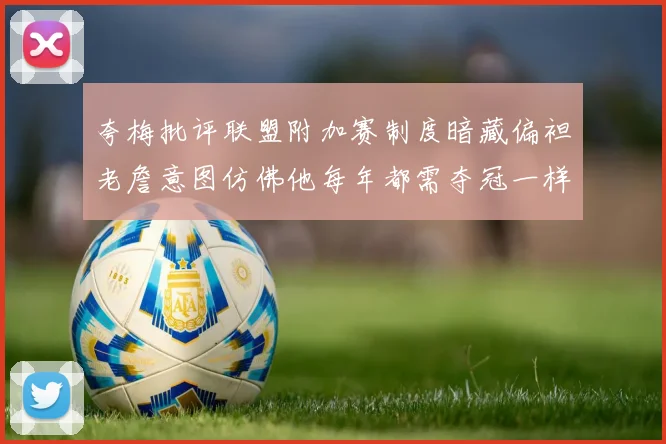 夸梅批评联盟附加赛制度暗藏偏袒老詹意图仿佛他每年都需夺冠一样