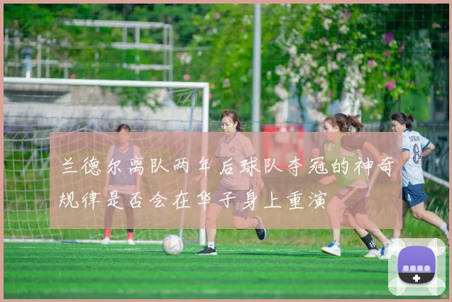 兰德尔离队两年后球队夺冠的神奇规律是否会在华子身上重演