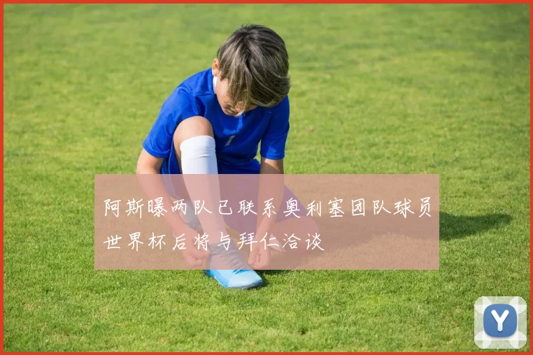 阿斯曝两队已联系奥利塞团队球员世界杯后将与拜仁洽谈