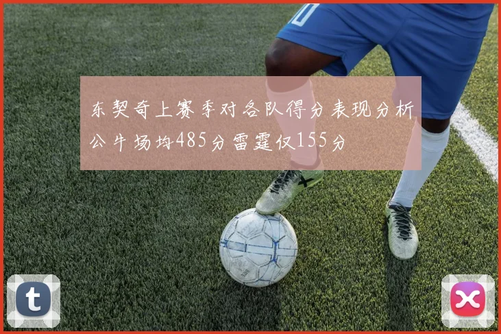 东契奇上赛季对各队得分表现分析公牛场均485分雷霆仅155分