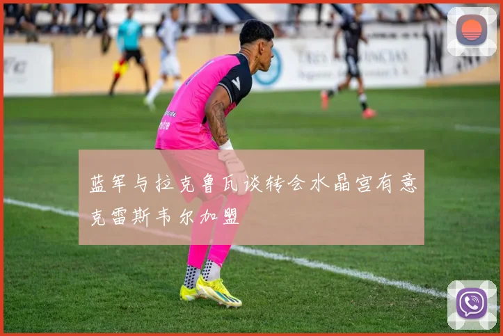 蓝军与拉克鲁瓦谈转会水晶宫有意克雷斯韦尔加盟