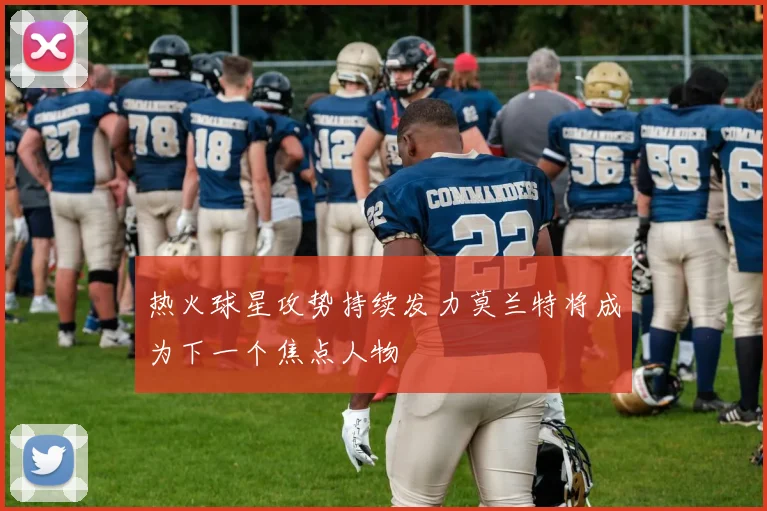 热火球星攻势持续发力莫兰特将成为下一个焦点人物