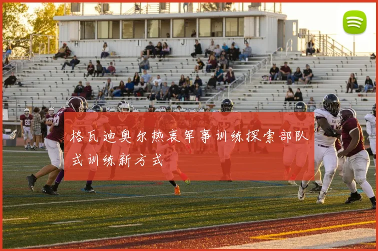 格瓦迪奥尔热衷军事训练探索部队式训练新方式